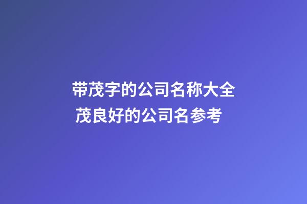带茂字的公司名称大全 茂良好的公司名参考-第1张-公司起名-玄机派